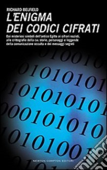 L'enigma dei codici cifrati. Dai misteriosi simboli dell'antico Egitto ai cifrari nazisti, alle crittografie della CIA. libro di Belfield Richard