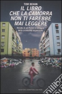 Il Libro che la camorra non ti farebbe mai leggere. Ritratto di un Paese in ostaggio della criminalità organizzata libro di Behan Tom