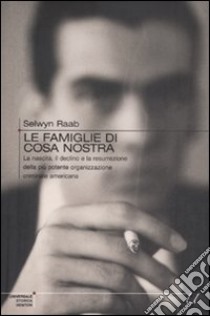 Le Famiglie di Cosa Nostra. La nascita, il declino e la resurrezione della più potente organizzazione criminale americana libro di Raab Selwyn