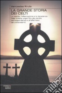 La Grande storia dei Celti. La nascita, l'affermazione e la decadenza. Dalle lontane origini fino alla perdita dell'indipendenza e all'affermarsi del cristianesimo libro di Kruta Venceslas