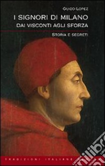 I Signori di Milano. Dai Visconti agli Sforza. Storia e segreti libro di López Guido