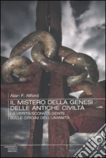 Il Mistero della genesi delle antiche civiltà. La verità sconvolgente sulle origini dell'umanità libro di Alford Alan F.