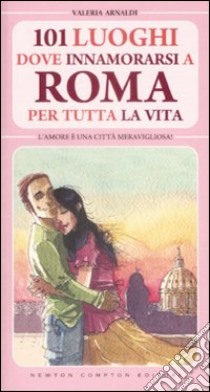 Centouno luoghi dove innamorarsi a Roma per tutta la vita libro di Arnaldi Valeria