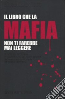 Il libro che la mafia non ti farebbe mai leggere. Oltre il muro dell'omertà: le relazioni politiche e le basi culturali dell'organizzazione criminale più potente... libro di Ceruso Vincenzo