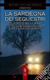 La Sardegna dei sequestri. Dalle gesta di Graziano Mesina al rapimento del piccolo Farouk Kassam, dal sequestro di Fabrizio De André e Dori Ghezzi al caso Soffiantini libro di Ricci Giovanni