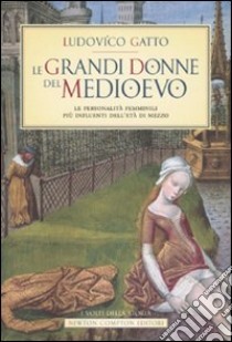 Le grandi donne del Medioevo. Le personalità femminili più influenti dell'età di mezzo libro di Gatto Ludovico