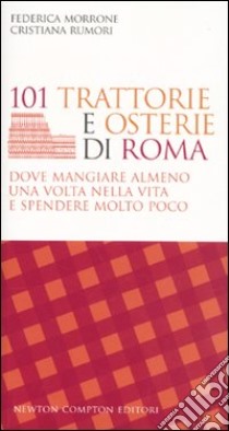 101 trattorie e osterie di Roma dove mangiare almeno una volta nella vita e spendere molto poco libro di Morrone Federica; Rumori Cristiana