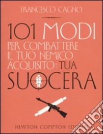 Centouno modi per combattere il tuo nemico acquisito: tua suocera  libro di Cagno Francesco