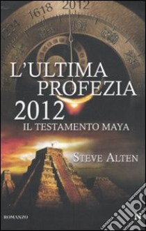 L'Ultima profezia 2012. Il testamento dei Maya libro di Alten Steve