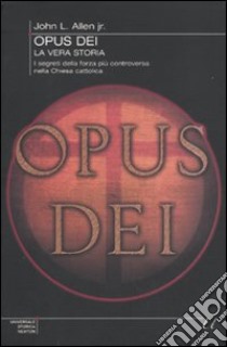 Opus Dei. La vera storia. I segreti della forza più controversa nella Chiesa cattolica libro di Allen John L. jr.