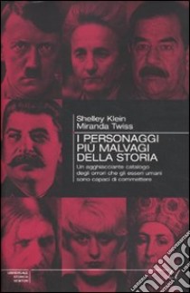 I Personaggi più malvagi della storia. Un agghiacciante catalogo degli orrori che gli esseri umani sono capaci di commettere libro di Klein Shelley - Twiss Miranda