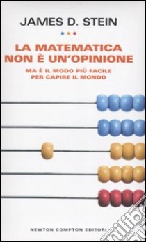 La matematica non è un'opinione. Ma è il modo più facile per capire il mondo libro di Stein James D.