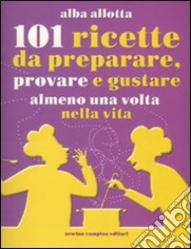 101 ricette da preparare; provare e gustare almeno una volta nella vita libro di Allotta Alba