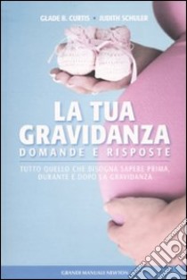 La Tua gravidanza. Domande e risposte. Tutto quello che bisogna sapere prima, durante e dopo la gravidanza libro di Curtis Glade B. - Schuler Judith