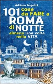 101 cose da fare a Roma di notte almeno una volta nella vita libro di Angelini Adriano