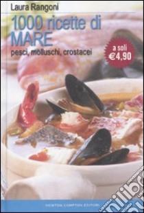 Mille ricette di mare. Pesci, molluschi, crostacei libro di Rangoni Laura