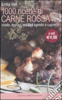 Mille ricette di carne rossa. Vitello, manzo, maiale, agnello e capretto libro di Valli Emilia