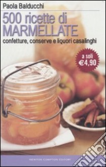 Cinquecento ricette di marmellate. Confetture, conserve e liquori casalinghi libro di Balducchi Paola