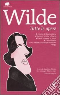 Tutte le opere: Il ritratto di Dorian Gray-Racconti e fiabe-Teatro-Poesie e poesie in prosa-De profundis e due lettere al «Daily Chronicle»-Saggi. Ediz. integrale libro di Wilde Oscar; D'Amico M. (cur.)