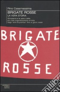 Brigate Rosse: la vera storia. Gli episodi e le azioni della più nota organizzazione armata dagli «anni di piombo» fino ai giorni nostri libro di Casamassima Pino