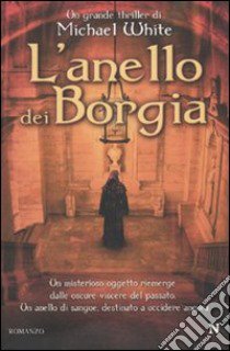 L'Anello dei Borgia libro di White Michael