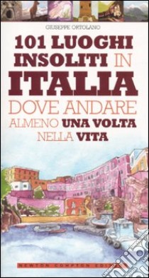 101 luoghi insoliti in Italia dove andare almeno una volta nella vita libro di Ortolano Giuseppe