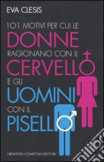 101 motivi per cui le donne ragionano con il cervello e gli uomini con il pisello libro di Clesis Eva