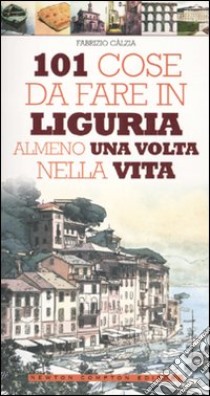 101 cose da fare in Liguria almeno una volta nella vita libro di Calzia Fabrizio