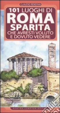 101 luoghi di Roma sparita che avresti voluto e dovuto vedere libro di Rendina Claudio