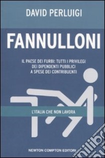 Fannulloni. L'Italia che non lavora. Il paese dei furbi: tutti i privilegi dei dipendenti pubblici a spese dei contribuenti libro di Perluigi David