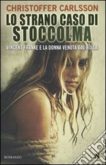 Lo strano caso di Stoccolma. Vincent Franke e la donna venuta dal nulla libro di Carlsson Christoffer