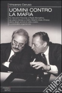 Uomini contro la mafia. Da Giovanni Falcone a Paolo Borsellino, da Libero Grassi a Carlo Alberto Dalla Chiesa: storia degli uomini in lotta contro la criminalità... libro di Ceruso Vincenzo