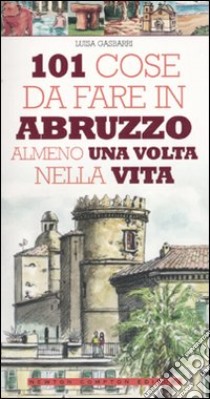 101 cose da fare in Abruzzo almeno una volta nella vita libro di Gasbarri Luisa