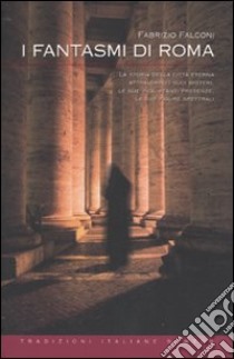 I fantasmi di Roma. La storia della città eterna attraverso i suoi misteri, le sue inquietanti presenze, le sue figure spettrali libro di Falconi Fabrizio