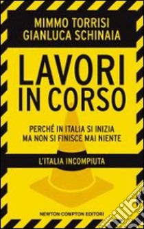 Lavori in corso. Perchè in Italia si inizia ma non si finisce mai niente libro di Torrisi Mimmo - Schinaia Gianluca