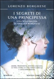 I segreti di una principessa. La vita scandalosa di Paolina Borghese libro di Borghese Lorenzo