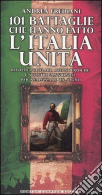 101 battaglie che hanno fatto l'Italia unita libro di Frediani Andrea