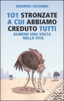 101 stronzate a cui abbiamo creduto tutti almeno una volta nella vita libro di Colombo Severino