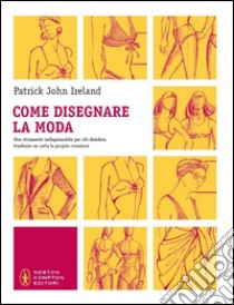 Come disegnare la moda. Un indispensabile strumento per chiunque voglia trasferire su carta le proprie creazioni. Ediz. illustrata libro di Ireland Patrick J.