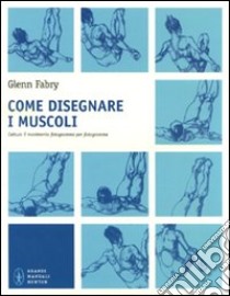 Come disegnare i muscoli. Cattura il movimento fotogramma per fotogramma. Ediz. illustrata libro di Fabry Glenn