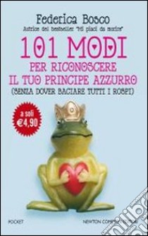 101 modi per riconoscere il tuo principe azzurro (senza dover baciare tutti i rospi) libro di Bosco Federica