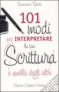 101 modi per interpretare la tua scrittura e quella degli altri libro di Rende Francesco