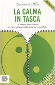 La calma in tasca. Un metodo rivoluzionario per ritrovare la serenità e imparare a essere felici libro di Pillay Srinivasan S.