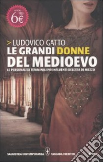 Le grandi donne del Medioevo. Le personalità femminili più influenti dell'età di mezzo libro di Gatto Ludovico