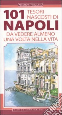 101 tesori nascosti di Napoli da vedere almeno una volta nella vita libro di Strazzullo Alessio