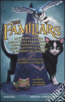 The familiars. La strana storia della rana pasticciona, della ghiandaia blu e del gatto che salvò il mondo dei maghi libro di Epstein Adam J. - Jacobson Andrew