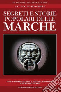 Segreti e storie popolari delle Marche. Luoghi misteriosi, personaggi leggendari, creature enigmatiche, miti e leggende di una regione tutta da scoprire libro di De Signoribus Antonio