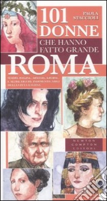 101 donne che hanno fatto grande Roma. Madri, regine, artiste, eroine e altre figure indimenticabili della città eterna libro di Staccioli Paola