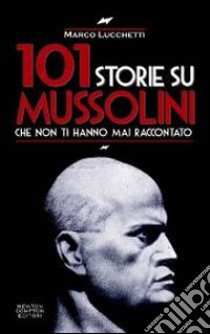 101 storie su Mussolini che non ti hanno mai raccontato libro di Lucchetti Marco