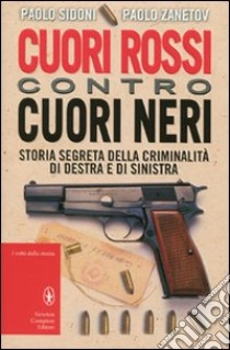 Cuori rossi contro cuori neri. Storia segreta della criminalità di destra e di sinistra libro di Sidoni Paolo - Zanetov Paolo